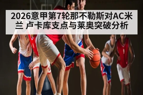 2026意甲第7轮那不勒斯对AC米兰 卢卡库支点与莱奥突破分析 - NG28