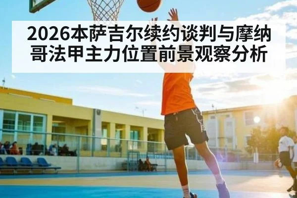 2026本萨吉尔续约谈判与摩纳哥法甲主力位置前景观察分析